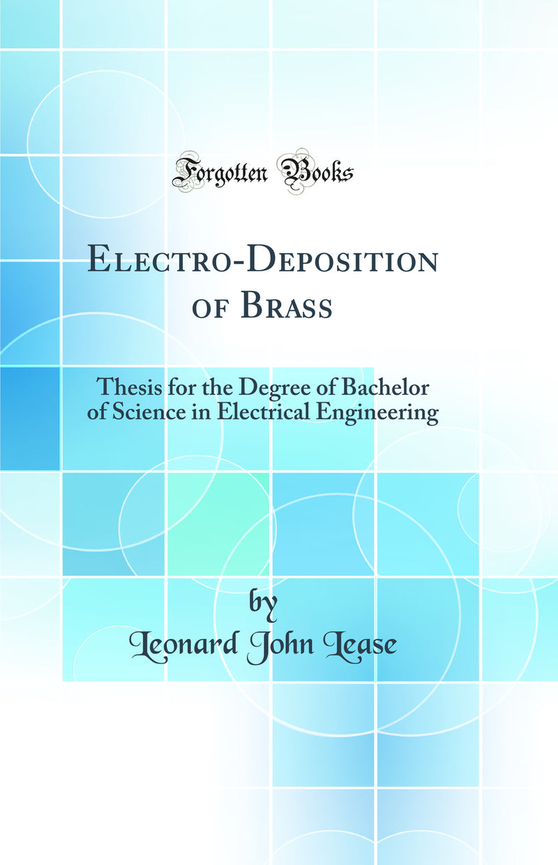 Electro-Deposition of Brass: Thesis for the Degree of Bachelor of Science in Electrical Engineering (Classic Reprint)