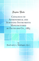 Catalogue of Astronomical and Surveying Instruments Manufactured by Fauth and Co., 1883 (Classic Reprint)