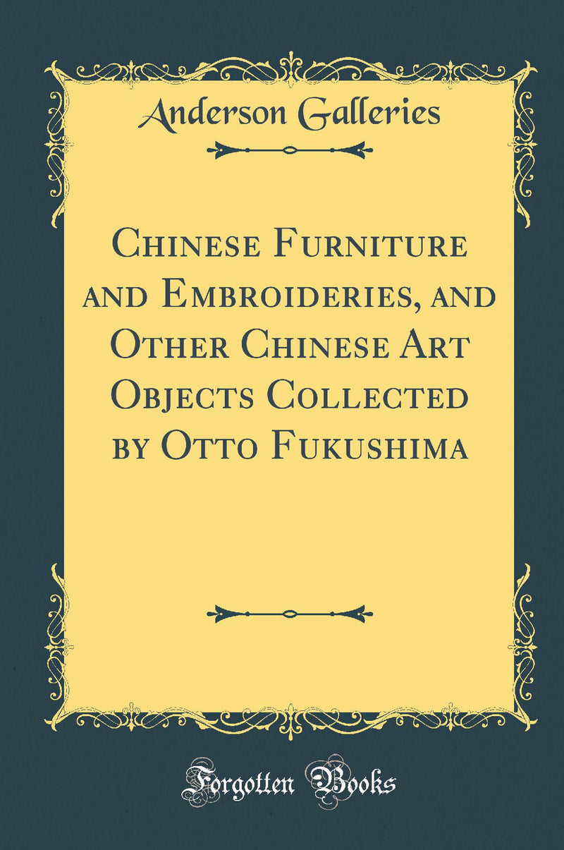 Chinese Furniture and Embroideries, and Other Chinese Art Objects Collected by Otto Fukushima (Classic Reprint)