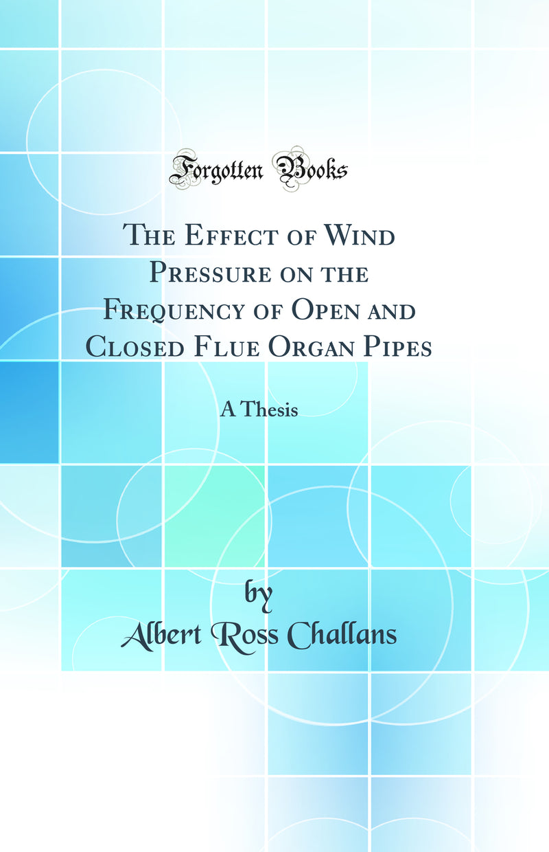 The Effect of Wind Pressure on the Frequency of Open and Closed Flue Organ Pipes: A Thesis (Classic Reprint)