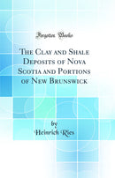 The Clay and Shale Deposits of Nova Scotia and Portions of New Brunswick (Classic Reprint)