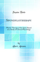 Spondylotherapy: Physio-Therapy of the Spine Based on a Study of Clinical Physiology (Classic Reprint)