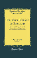 Collins''s Peerage of England, Vol. 3 of 9: Genealogical, Biographical, and Historical; Greatly Augmented, and Continued to the Present Time (Classic Reprint)