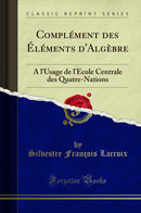 Complément des Éléments d''Algèbre: A l''Usage de l''École Centrale des Quatre-Nations (Classic Reprint)