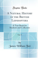 A Natural History of the British Lepidoptera, Vol. 5: A Text-Book for Students and Collectors (Classic Reprint)