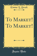 To Market! To Market! (Classic Reprint)