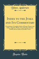 Index to the Jataka and Its Commentary: Containing a Complete Index of Proper Names and Titles, Together With a List of the Introductory Gathas and an Index of Parallel Verses (Classic Reprint)