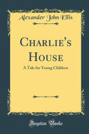 Charlie''s House: A Tale for Young Children (Classic Reprint)