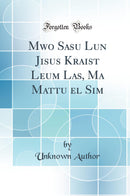 Mwo Sasu Lun Jisus Kraist Leum Las, Ma Mattu el Sim (Classic Reprint)