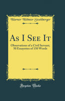 As I See It: Observations of a Civil Servant; 50 Essayettes of 150 Words (Classic Reprint)