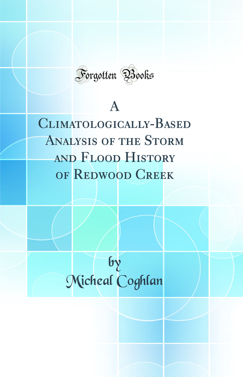 A Climatologically-Based Analysis of the Storm and Flood History of Redwood Creek (Classic Reprint)