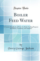 Boiler Feed Water: A Concise Handbook of Water for Boiler Feeding Purposes (Its Effects, Treatment, and Analysis) (Classic Reprint)