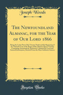 The Newfoundland Almanac, for the Year of Our Lord 1866: Being the Latter Part of the Twenty-Ninth and the Beginning of the Thirtieth Year of the Reign of Her Majesty Queen Victoria; Containing Astronomical, Statistical, Commercial, Local and General Info
