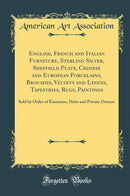 English, French and Italian Furniture, Sterling Silver, Sheffield Plate, Chinese and European Porcelains, Brocades, Velvets and Linens, Tapestries, Rugs, Paintings: Sold by Order of Executors, Heirs and Private Owners (Classic Reprint)