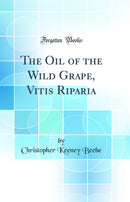 The Oil of the Wild Grape, Vitis Riparia (Classic Reprint)
