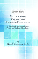 Metabolism of Organic and Inorganic Phosphorus: A Feeding Experiment Using Phytin and Sodium Phosphates (Classic Reprint)