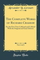 The Complete Works of Richard Crashaw, Vol. 2 of 2: For the First Time Collected and Collated With the Original and Early Editions (Classic Reprint)