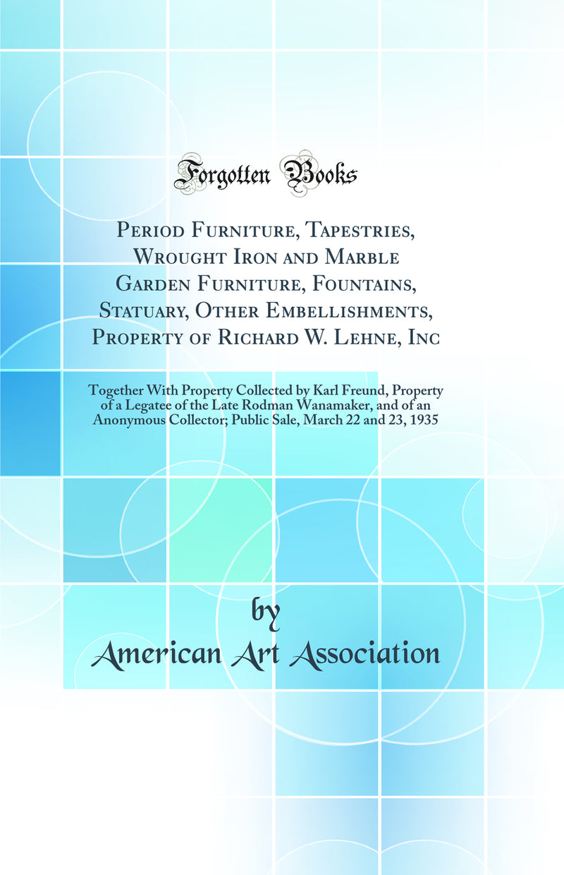 Period Furniture, Tapestries, Wrought Iron and Marble Garden Furniture, Fountains, Statuary, Other Embellishments, Property of Richard W. Lehne, Inc: Together With Property Collected by Karl Freund, Property of a Legatee of the Late Rodman Wanamaker, and 
