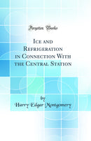 Ice and Refrigeration in Connection With the Central Station (Classic Reprint)