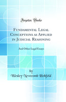 Fundamental Legal Conceptions as Applied in Judicial Reasoning: And Other Legal Essays (Classic Reprint)