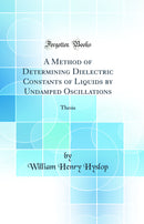 A Method of Determining Dielectric Constants of Liquids by Undamped Oscillations: Thesis (Classic Reprint)