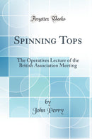 Spinning Tops: The Operatives Lecture of the British Association Meeting (Classic Reprint)