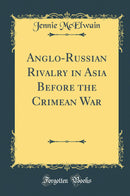 Anglo-Russian Rivalry in Asia Before the Crimean War (Classic Reprint)
