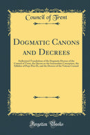 Dogmatic Canons and Decrees: Authorized Translations of the Dogmatic Decrees of the Council of Trent, the Decree on the Immaculate Conception, the Syllabus of Pope Pius IX, and the Decrees of the Vatican Council (Classic Reprint)