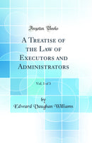 A Treatise of the Law of Executors and Administrators, Vol. 1 of 3 (Classic Reprint)