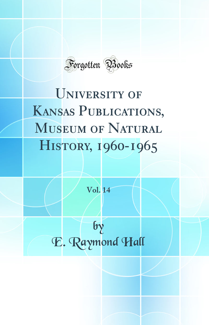 University of Kansas Publications, Museum of Natural History, 1960-1965, Vol. 14 (Classic Reprint)