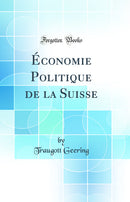Économie Politique de la Suisse (Classic Reprint)