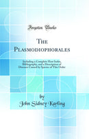 The Plasmodiophorales: Including a Complete Host Index, Bibliography, and a Description of Diseases Caused by Species of This Order (Classic Reprint)
