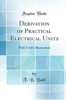Derivation of Practical Electrical Units: With Twelve Illustrations (Classic Reprint)