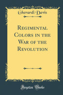 Regimental Colors in the War of the Revolution (Classic Reprint)