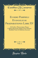 Eusebii Pamphili Evangelicae Praeparationis Libri XV, Vol. 1: Ad Codices Manuscriptos Denuo Collatos Recensuit Anglice Nunc Primum Reddidit Notis Et Indicibus Instruxit (Classic Reprint)