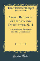 Asahel Blodgett of Hudson and Dorchester, N. H: His American Ancestors and His Descendants (Classic Reprint)