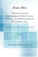 Transactions of the American Institute of Mining and Metallurgical Engineers, 1921, Vol. 64: With Which Is Consolidated the American Institute of Metals (Classic Reprint)