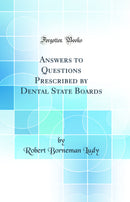 Answers to Questions Prescribed by Dental State Boards (Classic Reprint)