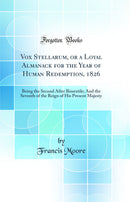 Vox Stellarum, or a Loyal Almanack for the Year of Human Redemption, 1826: Being the Second After Bissextile; And the Seventh of the Reign of His Present Majesty (Classic Reprint)