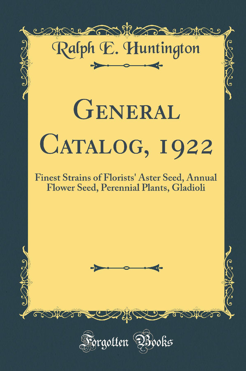 General Catalog, 1922: Finest Strains of Florists'' Aster Seed, Annual Flower Seed, Perennial Plants, Gladioli (Classic Reprint)