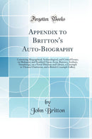 Appendix to Britton''s Auto-Biography: Containing Biographical, Archaeological, and Critical Essays, on Shakspere and Stratford-Upon-Avon, Barrows, Avebury, Stonehenge, on a Naval Museum and Library, a Cenotaph to Thomas Chatterton, and a British Cenotaph