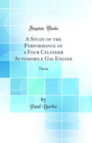 A Study of the Performance of a Four Cylinder Automobile Gas Engine: Thesis (Classic Reprint)