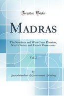 Madras, Vol. 2: The Southern and West Coast Districts, Native States, and French Possessions (Classic Reprint)