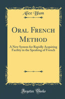 Oral French Method: A New System for Rapidly Acquiring Facility in the Speaking of French (Classic Reprint)