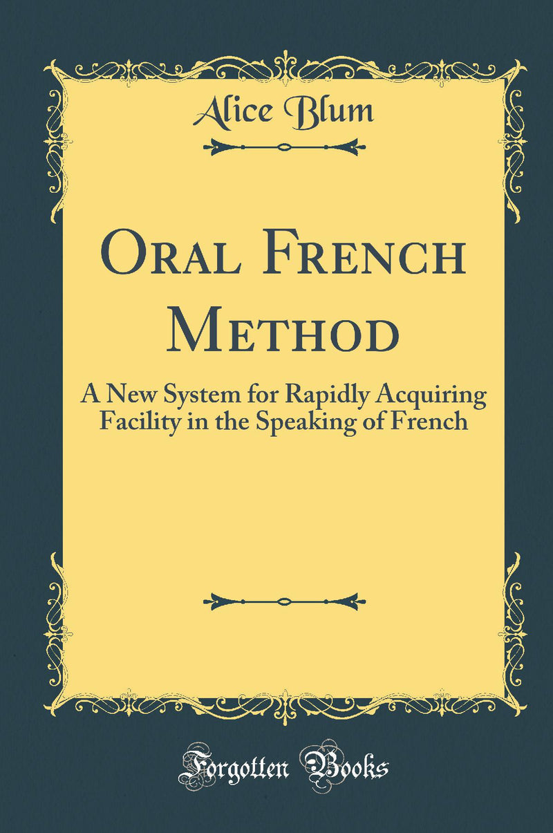 Oral French Method: A New System for Rapidly Acquiring Facility in the Speaking of French (Classic Reprint)