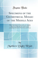 Specimens of the Geometrical Mosaic of the Middle Ages: With a Brief Historical Notice of the Art, Founded on Papers Read Before the Royal Institute of British Architects, the Royal Society of Arts and the Archaeological Institute of Great Britain an