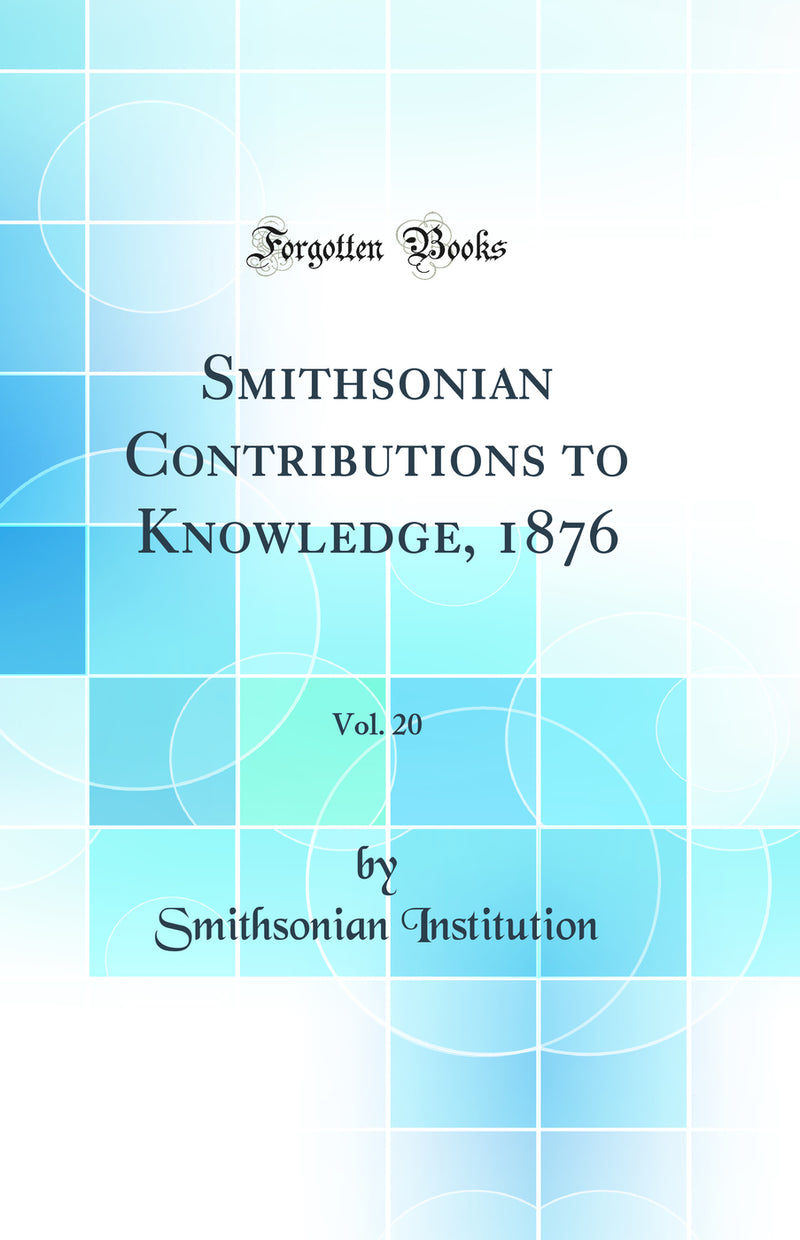 Smithsonian Contributions to Knowledge, 1876, Vol. 20 (Classic Reprint)