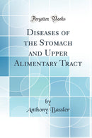 Diseases of the Stomach and Upper Alimentary Tract (Classic Reprint)