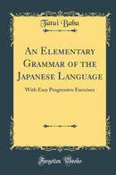 An Elementary Grammar of the Japanese Language: With Easy Progressive Exercises (Classic Reprint)