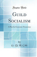 Guild Socialism: A Plan for Economic Democracy (Classic Reprint)